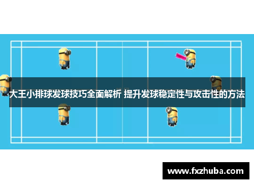 大王小排球发球技巧全面解析 提升发球稳定性与攻击性的方法