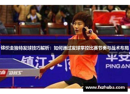 锦织圭独特发球技巧解析：如何通过发球掌控比赛节奏与战术布局
