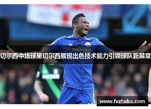 切尔西中场球星切尔西展现出色技术能力引领球队新篇章