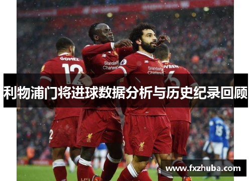 利物浦门将进球数据分析与历史纪录回顾