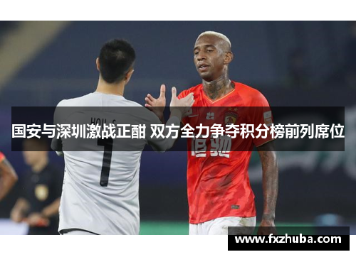 国安与深圳激战正酣 双方全力争夺积分榜前列席位
