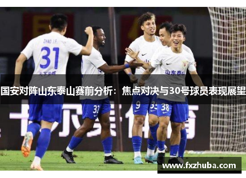 国安对阵山东泰山赛前分析：焦点对决与30号球员表现展望